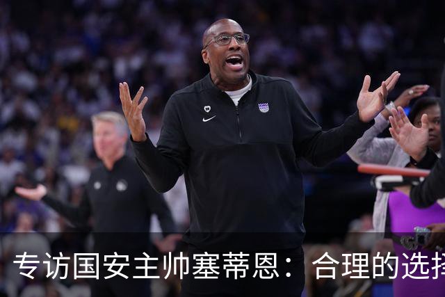 专访国安主帅塞蒂恩：合理的选择 比奔跑更重要
