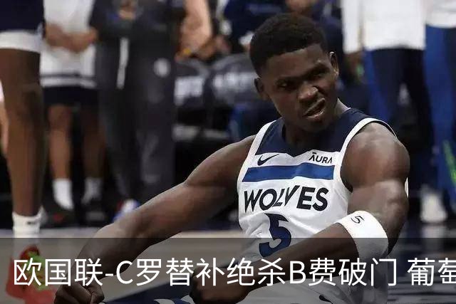 欧国联-C罗替补绝杀B费破门 葡萄牙2-1苏格兰