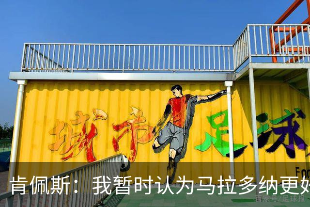 肯佩斯：我暂时认为马拉多纳更好，但梅西的职业生涯还没有结束