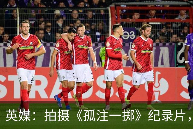 英媒：拍摄《孤注一掷》纪录片，曼联片酬超过1000万镑
