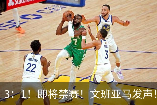 3：1！即将禁赛！文班亚马发声！必须追责…